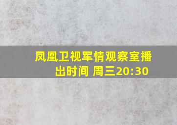 凤凰卫视军情观察室播出时间 周三20:30